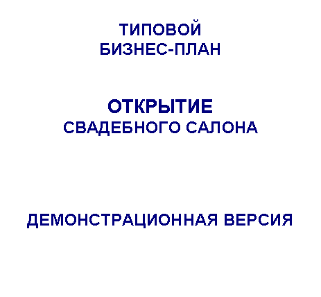 Подпись: ТИПОВОЙ
БИЗНЕС-ПЛАН
ОТКРЫТИЕ
СВАДЕБНОГО САЛОНА
ДЕМОНСТРАЦИОННАЯ ВЕРСИЯ
