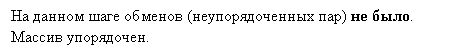 Прямоугольная выноска: На данном шаге обменов (неупорядоченных пар) не было.
Массив упорядочен.
