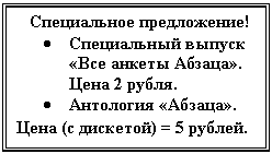 Подпись: Специальное предложение!
• Специальный выпуск «Все анкеты Абзаца». Цена 2 рубля.
• Антология «Абзаца».
Цена (с дискетой) = 5 рублей.