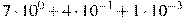7 \cdot 10^{0} + 4 \cdot 10^{-1} + 1 \cdot 10^{-3}