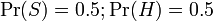  \Pr(S) = 0.5 ; \Pr(H) = 0.5
