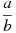 \frac{a}{b}