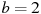 b=2