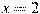 x=2
