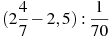 (2\frac{4}{7}-2,5):\frac{1}{70}