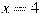 x=4