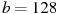 b=128
