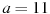 a=11