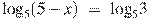 {{\log }_{5}}(5-x)~=~{{\log }_{5}}3