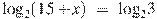 {{\log }_{2}}(15+x)~=~{{\log }_{2}}3