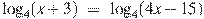 {{\log }_{4}}(x+3)~=~{{\log }_{4}}(4x-15)