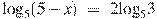 {{\log }_{5}}(5-x)~=~2{{\log }_{5}}3