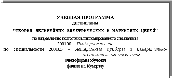 Подпись: УЧЕБНАЯ ПРОГРАММА
дисциплины
"ТЕОРИЯ НЕЛИНЕЙНЫХ ЭЛЕКТРИЧЕСКИХ И МАГНИТНЫХ ЦЕПЕЙ"
по направлению подготовки дипломированного специалиста
200100 – Приборостроение
по специальности 200103 – Авиационные приборы и измерительно-вычислительные комплексы
очной формы обучения
филиал в г. Кумертау