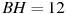 BH = 12

 