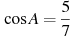 \cos A =

 \frac{5}{7}