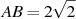 AB = 2 

\sqrt{2}