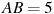 AB = 5 