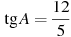 \tg A =

 \frac{12 }{5}