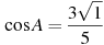 \cos A =

 \frac{3 \sqrt{1}}{5}