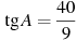 \tg A =

 \frac{40 }{9}