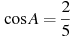 \cos A =

 \frac{2}{5}