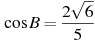 \cos B =

 \frac{2 \sqrt{6}}{5}