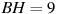 BH=9
