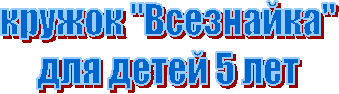 кружок "Всезнайка"
для детей 5 лет
