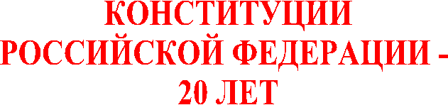 КОНСТИТУЦИИ
РОССИЙСКОЙ ФЕДЕРАЦИИ -
20 ЛЕТ