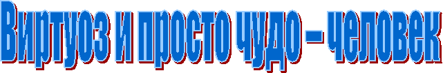 Виртуоз и просто чудо – человек