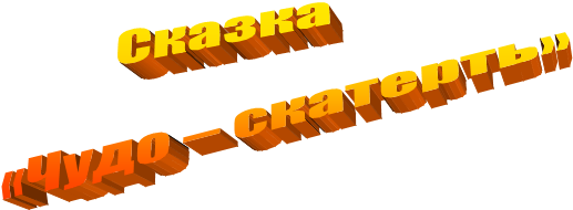Сказка
«Чудо – скатерть»