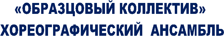 «ОБРАЗЦОВЫЙ КОЛЛЕКТИВ»
ХОРЕОГРАФИЧЕСКИЙ АНСАМБЛЬ