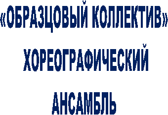 «ОБРАЗЦОВЫЙ КОЛЛЕКТИВ»
ХОРЕОГРАФИЧЕСКИЙ
АНСАМБЛЬ