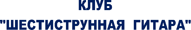 КЛУБ
"ШЕСТИСТРУННАЯ ГИТАРА"