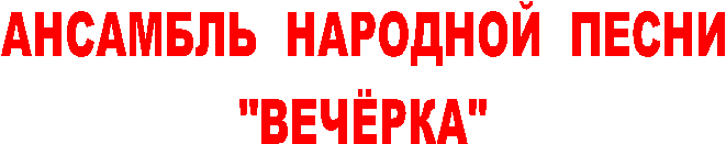 АНСАМБЛЬ НАРОДНОЙ ПЕСНИ
"ВЕЧЁРКА"