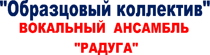"Образцовый коллектив"
,ВОКАЛЬНЫЙ АНСАМБЛЬ
"РАДУГА"