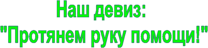 Наш девиз:
"Протянем руку помощи!"