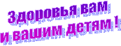 Здоровья вам
и вашим детям !
