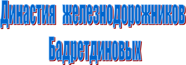 Династия железнодорожников
Бадретдиновых