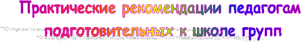 Практические рекомендации педагогам
подготовительных к школе групп