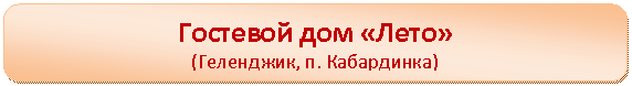 Скругленный прямоугольник: Гостевой дом «Лето»
(Геленджик, п. Кабардинка)