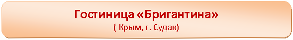 Скругленный прямоугольник: Гостиница «Бригантина»
( Крым, г. Судак)