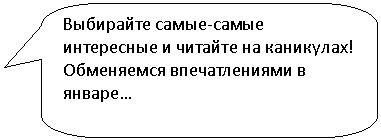 Скругленная прямоугольная выноска: Выбирайте самые-самые интересные и читайте на каникулах!
Обменяемся впечатлениями в январе…