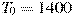 T_0 = 1400
