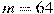 m=64