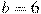 b=6