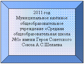 Багетная рамка: 2011 год
Муниципальное казённое общеобразовательное учреждение «Средняя общеобразовательная школа №1» имени Героя Советского С.Шелаева
