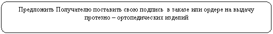Скругленный прямоугольник: Предложить Получателю поставить свою подпись в заказе или ордере на выдачу протезно – ортопедических изделий