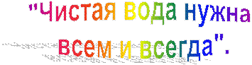 "Чистая вода нужна
всем и всегда".