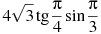 ��������: 4\sqrt{3}\tg \frac{\pi }{4}\sin \frac{\pi }{3}
